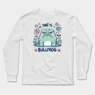 That is bullfrog Long Sleeve T-Shirt